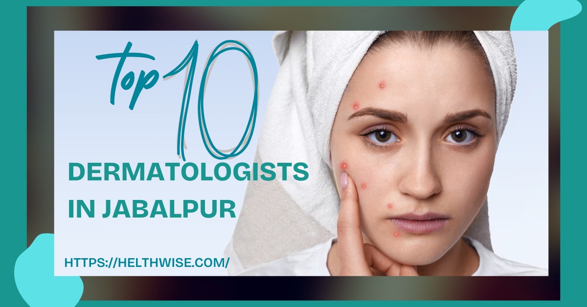 Top 10 Trusted Dermatologists in Jabalpur for Flawless Skin Care