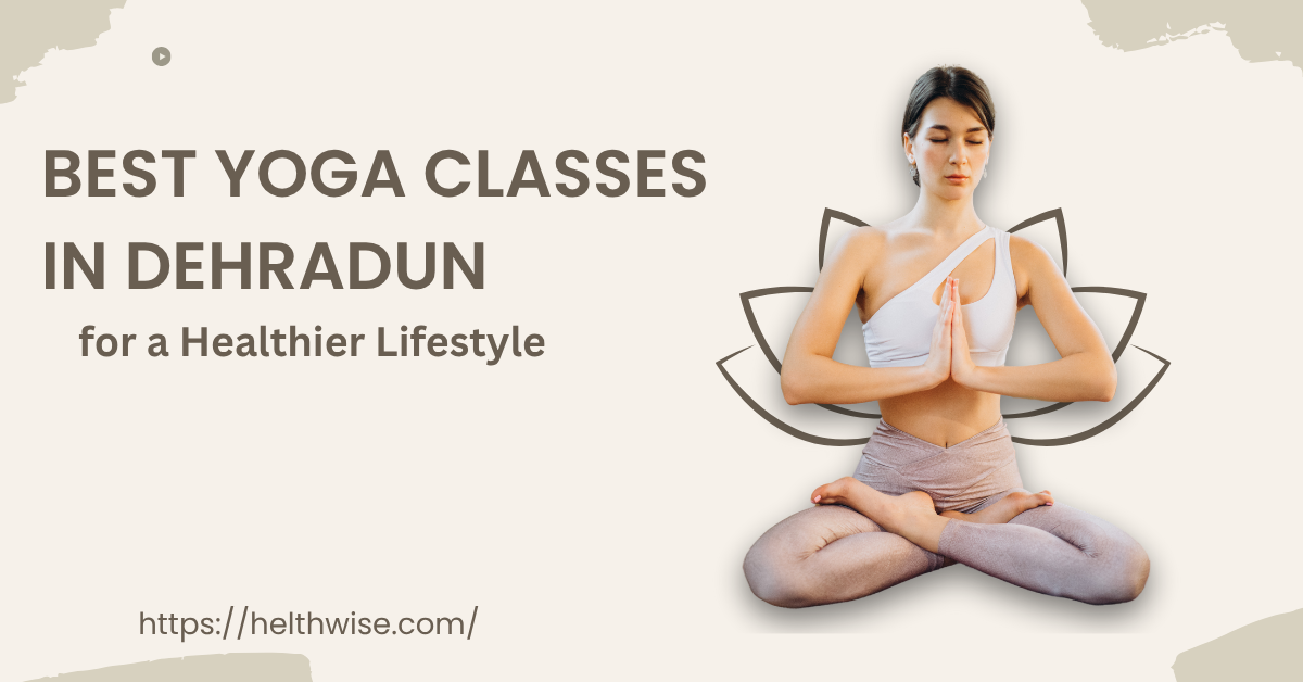 Best Yoga Classes in Dehradun for a Healthier Lifestyle